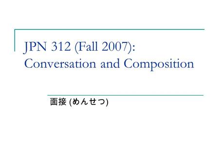 JPN 312 (Fall 2007): Conversation and Composition 面接 ( めんせつ )