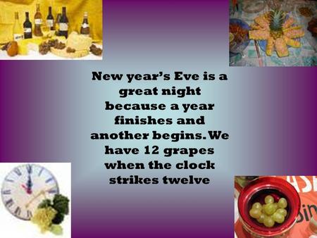 New year’s Eve is a great night because a year finishes and another begins. We have 12 grapes when the clock strikes twelve.