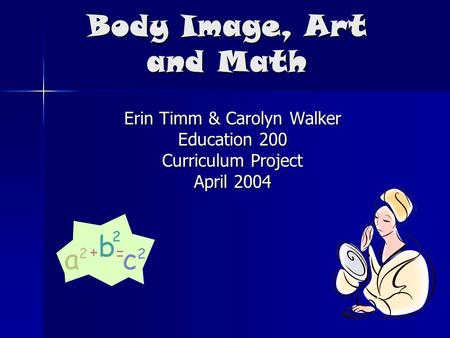 Body Image, Art and Math Erin Timm & Carolyn Walker Education 200 Curriculum Project April 2004.