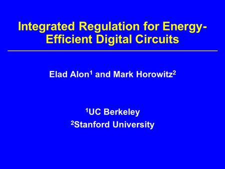 Integrated Regulation for Energy- Efficient Digital Circuits Elad Alon 1 and Mark Horowitz 2 1 UC Berkeley 2 Stanford University.