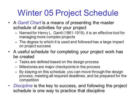 Winter 05 Project Schedule A Gantt Chart is a means of presenting the master schedule of activities for your project –Named for Henry L. Gantt (1861-1919),