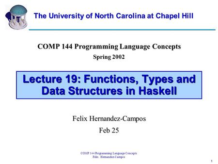 1 COMP 144 Programming Language Concepts Felix Hernandez-Campos Lecture 19: Functions, Types and Data Structures in Haskell COMP 144 Programming Language.