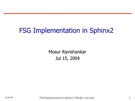 15-Jul-04 FSG Implementation in Sphinx2 FSG Implementation in Sphinx2 Mosur Ravishankar Jul 15, 2004.
