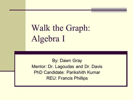 Walk the Graph: Algebra I By: Dawn Gray Mentor: Dr. Lagoudas and Dr. Davis PhD Candidate: Parikshith Kumar REU: Francis Phillips.