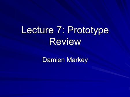 Lecture 7: Prototype Review Damien Markey. Lecture 6: Prototype Review What makes a prototype successful Why a prototype is never a failure Review criteria.