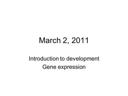 March 2, 2011 Introduction to development Gene expression.