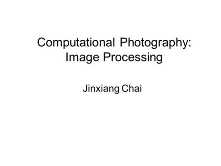 Computational Photography: Image Processing Jinxiang Chai.