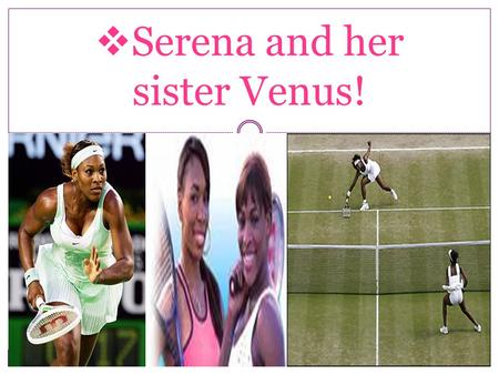  Serena and her sister Venus!. Where/when Serena born? o Serena was born in Saginaw, Michigan on Sept. 26, 1981. She lived in Compton, California when.
