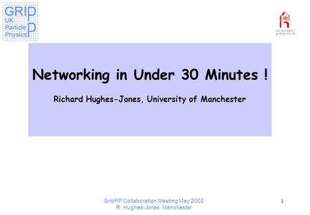 GridPP Collaboration Meeting May 2002 R. Hughes-Jones Manchester 1 Networking in Under 30 Minutes ! Richard Hughes-Jones, University of Manchester.