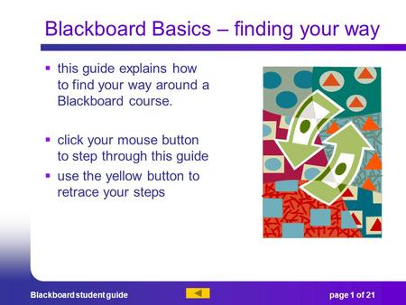 Blackboard student guidepage 1 of 21 Blackboard Basics – finding your way  this guide explains how to find your way around a Blackboard course.  click.