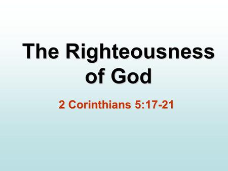 The Righteousness of God 2 Corinthians 5:17-21. The Righteousness of God It has always been the will of God for you to know who you are in Christ and.