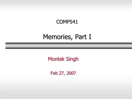1 COMP541 Memories, Part I Montek Singh Feb 27, 2007.
