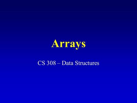 Arrays CS 308 – Data Structures. One-Dimensional Arrays A list of values with the same data type that are stored using a single group name (array name).