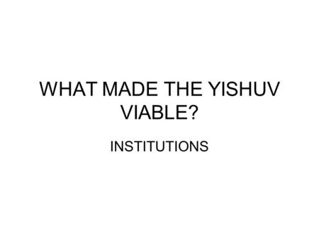 WHAT MADE THE YISHUV VIABLE? INSTITUTIONS. YISHUV THE JEWISH COMMUNITY IN MANDATORY PALESTINE 1922-1948 GREW FROM ABOUT 80,000 TO 650,000 LABOR ZIONISM.
