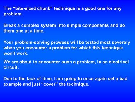 The “bite-sized chunk” technique is a good one for any problem. Break a complex system into simple components and do them one at a time. Your problem-solving.