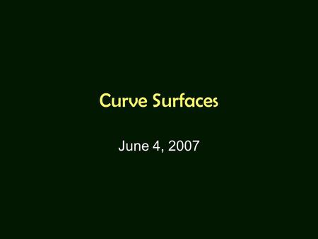 Curve Surfaces June 4, 2007. Examples of Curve Surfaces Spheres The body of a car Almost everything in nature.