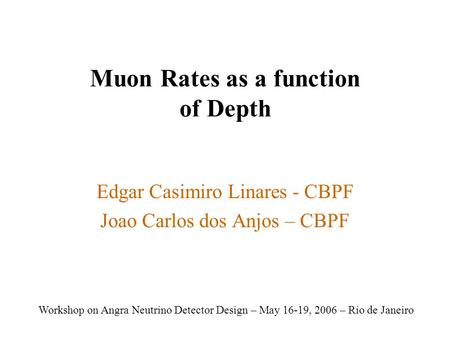 Muon Rates as a function of Depth Edgar Casimiro Linares - CBPF Joao Carlos dos Anjos – CBPF Workshop on Angra Neutrino Detector Design – May 16-19, 2006.