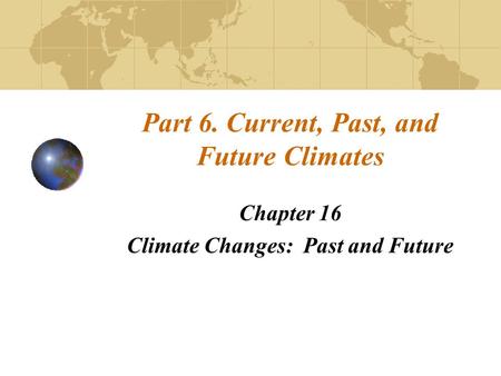 Part 6. Current, Past, and Future Climates Chapter 16 Climate Changes: Past and Future.