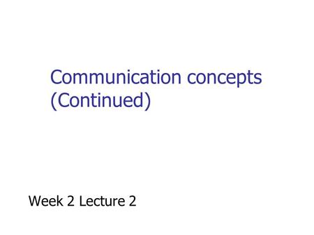 Communication concepts (Continued) Week 2 Lecture 2.