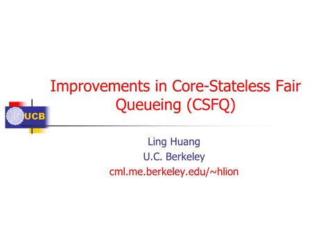 UCB Improvements in Core-Stateless Fair Queueing (CSFQ) Ling Huang U.C. Berkeley cml.me.berkeley.edu/~hlion.