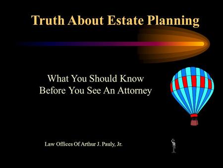 Truth About Estate Planning Law Offices Of Arthur J. Pauly, Jr. What You Should Know Before You See An Attorney.