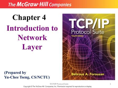 TCP/IP Protocol Suite 1 Copyright © The McGraw-Hill Companies, Inc. Permission required for reproduction or display. Chapter 4 Introduction to Network.
