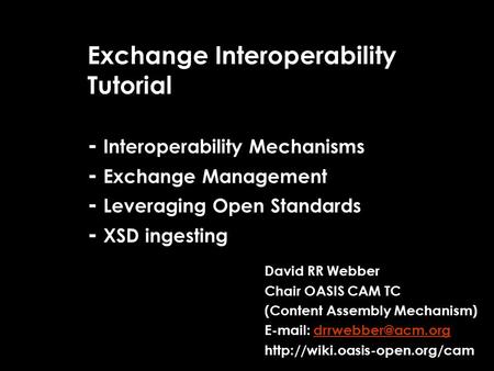 Exchange Interoperability Tutorial - Interoperability Mechanisms - Exchange Management - Leveraging Open Standards - XSD ingesting David RR Webber Chair.
