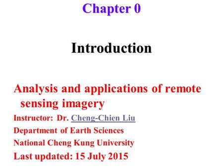 Introduction Analysis and applications of remote sensing imagery Instructor: Dr. Cheng-Chien LiuCheng-Chien Liu Department of Earth Sciences National Cheng.