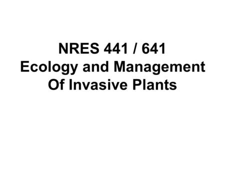 NRES 441 / 641 Ecology and Management Of Invasive Plants.