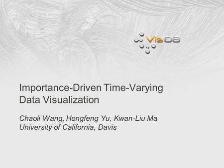 Importance-Driven Time-Varying Data Visualization Chaoli Wang, Hongfeng Yu, Kwan-Liu Ma University of California, Davis.