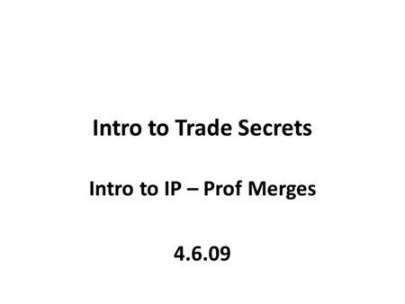 Intro to Trade Secrets Intro to IP – Prof Merges 4.6.09.