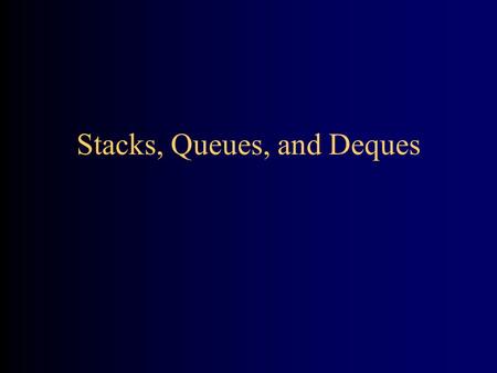 Stacks, Queues, and Deques. A stack is a last in, first out (LIFO) data structure –Items are removed from a stack in the reverse order from the way they.