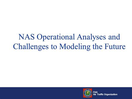 FAA Air Traffic Organization NAS Operational Analyses and Challenges to Modeling the Future.