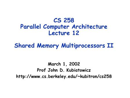 CS 258 Parallel Computer Architecture Lecture 12 Shared Memory Multiprocessors II March 1, 2002 Prof John D. Kubiatowicz
