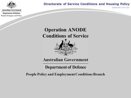 Directorate of Service Conditions and Housing Policy Correct as at 10 Nov 2011 Operation ANODE Conditions of Service People Policy and Employment Conditions.
