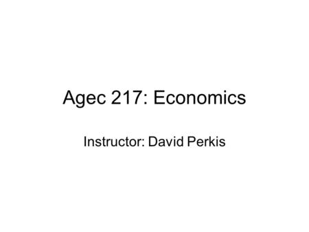 Agec 217: Economics Instructor: David Perkis. Agec 217: Economics Syllabus.