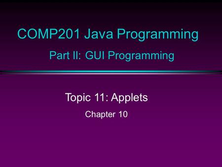COMP201 Java Programming Part II: GUI Programming Topic 11: Applets Chapter 10.