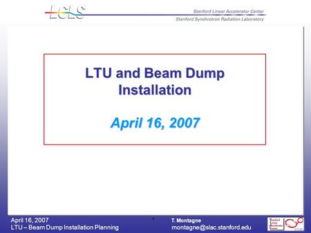 T. Montagne LTU – Beam Dump Installation April 16, 2007 1 LTU and Beam Dump Installation April 16, 2007.