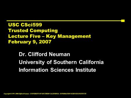 Copyright © 1995-2006 Clifford Neuman - UNIVERSITY OF SOUTHERN CALIFORNIA - INFORMATION SCIENCES INSTITUTE USC CSci599 Trusted Computing Lecture Five –