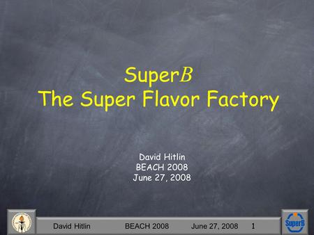 David Hitlin BEACH 2008 June 27, 2008 1 Super B The Super Flavor Factory David Hitlin BEACH 2008 June 27, 2008.