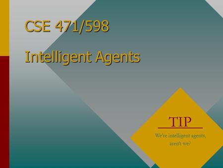 CSE 471/598 Intelligent Agents TIP We’re intelligent agents, aren’t we?