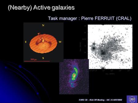 EURO 3D – Kick Off Meeting – IAC 2-3-4/07/2002 (Nearby) Active galaxies Task manager : Pierre FERRUIT (CRAL)
