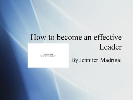 How to become an effective Leader By Jennifer Madrigal.
