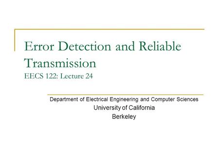 Error Detection and Reliable Transmission EECS 122: Lecture 24 Department of Electrical Engineering and Computer Sciences University of California Berkeley.