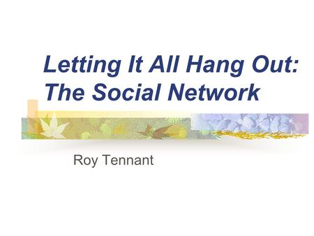 Letting It All Hang Out: The Social Network Roy Tennant.
