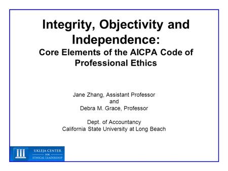 Integrity, Objectivity and Independence: Core Elements of the AICPA Code of Professional Ethics Jane Zhang, Assistant Professor and Debra M. Grace, Professor.