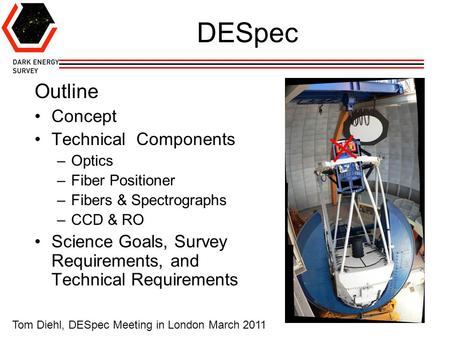 1 DESpec Outline Concept Technical Components –Optics –Fiber Positioner –Fibers & Spectrographs –CCD & RO Science Goals, Survey Requirements, and Technical.