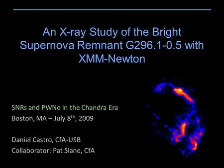 An X-ray Study of the Bright Supernova Remnant G296.1-0.5 with XMM-Newton SNRs and PWNe in the Chandra Era Boston, MA – July 8 th, 2009 Daniel Castro,