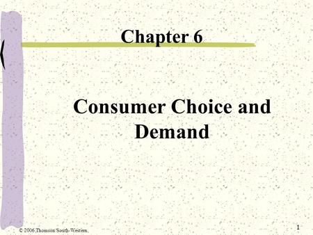1 Consumer Choice and Demand Chapter 6 © 2006 Thomson/South-Western.