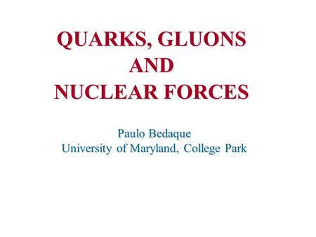 QUARKS, GLUONS AND NUCLEAR FORCES Paulo Bedaque University of Maryland, College Park.